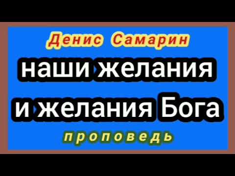 Видео: наши желания и желания Бога (Денис Самарин, проповедь).