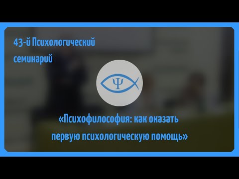 Видео: 43-й Психологический семинарий: «Психофилософия: как оказать первую психологическую помощь»