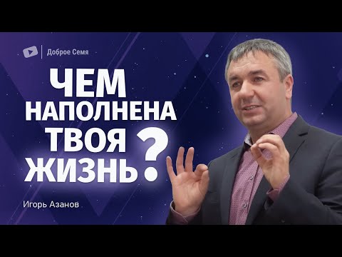 Видео: Чем наполнена твоя жизнь? | проповедь | Игорь Азанов