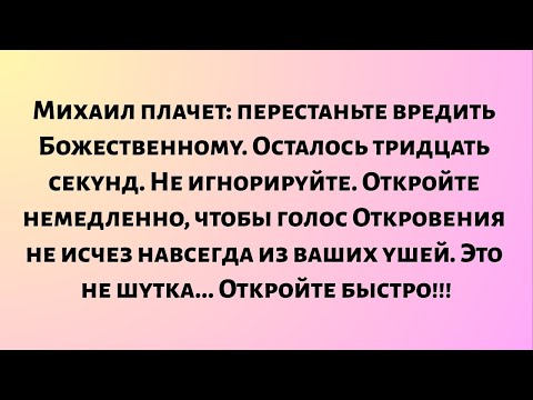 Видео: Михаил плачет — перестаньте вредить Божественному. Осталось тридцать секунд. Не игнорируйте...