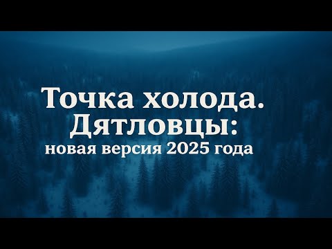 Видео: Точка холода.  Дятловцы: новая версия 2025 года