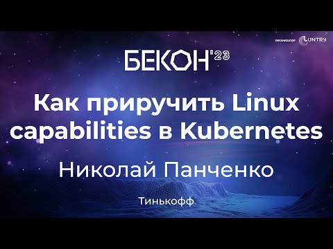 Видео: Как приручить Linux capabilities в Kubernetes - Николай Панченко | конференция БеКон