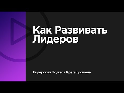 Видео: Как развивать лидеров — Лидерский Подкаст Крега Грошела