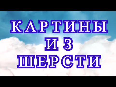 Видео: Картины из шерсти - подборка нежной красоты