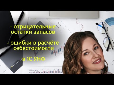 Видео: Отрицательные остатки запасов в 1С УНФ. Ошибки в себестоимости в 1С УНФ.