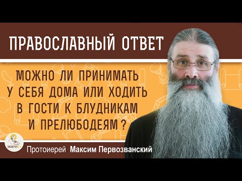 Видео: МОЖНО ЛИ ХОДИТЬ В ГОСТИ К БЛУДНИКАМ И ПРЕЛЮБОДЕЯМ ?  Протоиерей Максим Первозванский