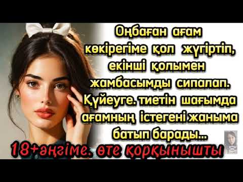 Видео: Оңбаған ағам көкірегіме қол жүгіртіп, екінші қолымен жамбасымды сипалап,Күйеуге тиетін шағымда...