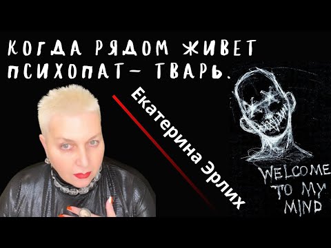 Видео: КОГДА РЯДОМ ЖИВЕТ ПСИХОПАТ - ТВАРЬ. Екатерина Эрлих