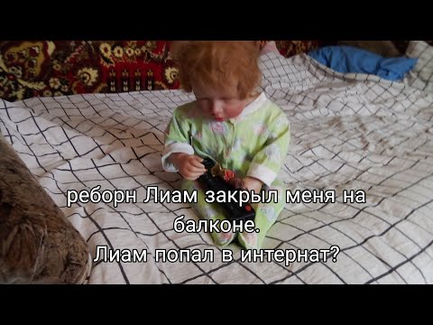 Видео: Реборн Лиам закрыл меня на балконе/ Лиам попал в интернат? #reborn #лиам