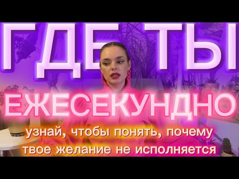 Видео: Где ты Ежесекундно: Узнай, чтобы понять, почему твоё желание не исполняется 