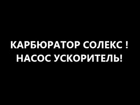Видео: КАРБЮРАТОР СОЛЕКС - НАСОС УСКОРИТЕЛЬ !