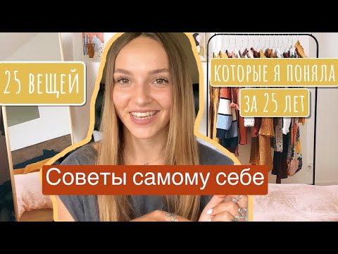 Видео: 25 вещей которые я поняла за 25 лет. Советы самому себе