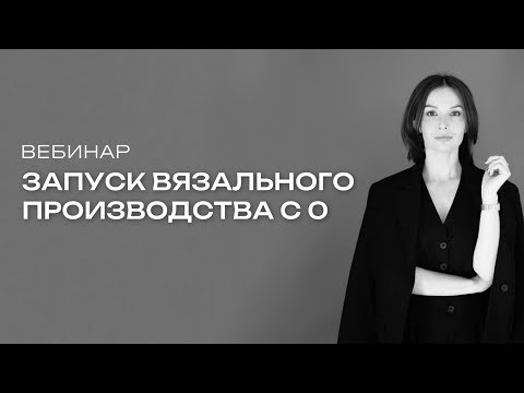 Видео: Вебинар «Как запустить вязальное производство с 0?»