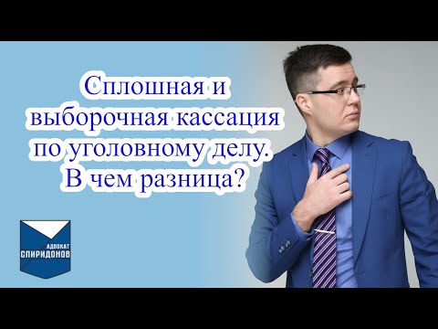Видео: Сплошная и выборочная кассация по уголовному делу. В чем разница?