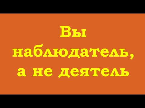 Видео: Вы – наблюдатель, а не деятель
