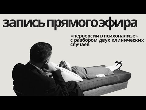 Видео: перверсии в психоанализе с разбором клинических случаев / запись прямого эфира