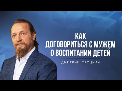 Видео: КАК ДОГОВОРИТЬСЯ С МУЖЕМ О ВОСПИТАНИИ ДЕТЕЙ. Дмитрий Троцкий