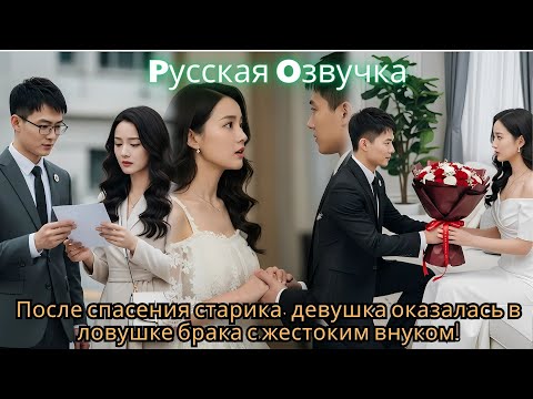 Видео: После спасения старика, девушка оказалась в ловушке брака с жестоким внуком!#2025 #drama #