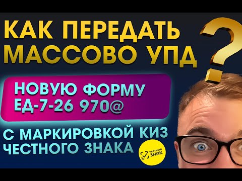 Видео: Как передать массово УПД новую форму ЕД-7-26970@ с маркировкой киз честного знака