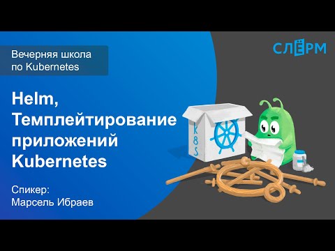 Видео: 13. Helm. Темплейтирование приложений Kubernetes. Вечерняя школа Слёрма по Kubernetes.