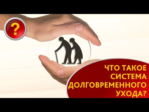 Видео: ЧТО ТАКОЕ СИСТЕМА ДОЛГОВРЕМЕННОГО УХОДА?