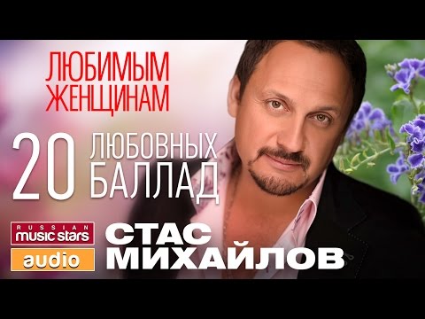 Видео: СТАС МИХАЙЛОВ - ЛЮБИМЫМ ЖЕНЩИНАМ / 20 ЛЮБОВНЫХ БАЛЛАД