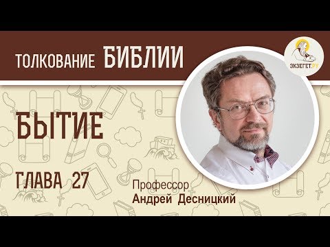 Видео: Бытие, Глава 27. Андрей Десницкий. Толкование Ветхого Завета. Толкование Библии