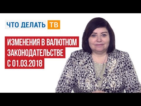 Видео: Изменения в валютном законодательстве с 01.03.2018
