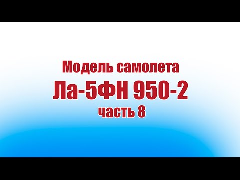 Видео: Модель самолета Ла-5ФН 950-2 / 8 часть / ALNADO