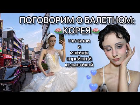 Видео: ПОГОВОРИМ О БАЛЕТНОМ: гастроли в Южную Корею и макияж корейской косметикой🌸