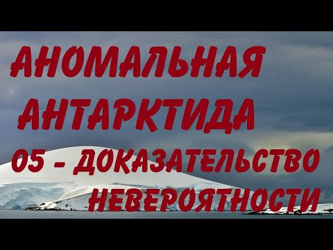 Видео: АНОМАЛЬНАЯ АНТАРКТИДА 05: ДОКАЗАТЕЛЬСТВО НЕВЕРОЯТНОСТИ