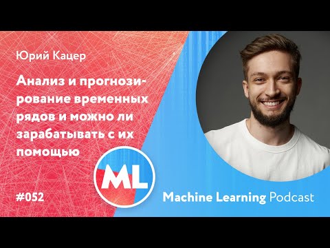 Видео: #052 ML Юрий Кацер. Анализ и прогнозирование временных рядов и можно ли зарабатывать с их помощью