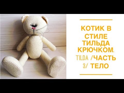 Видео: Котик в стиле тильда крючком. Tilda./ Часть 3/ ТЕЛО .
