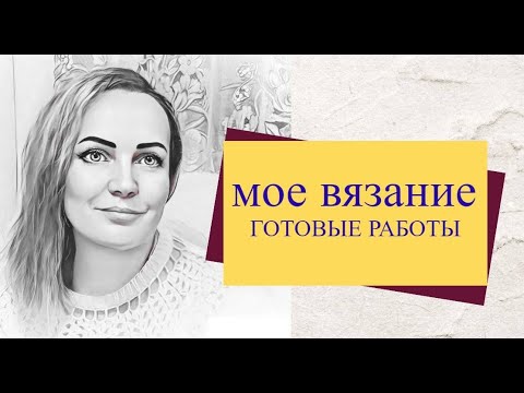 Видео: Мое вязание . Готовые работы