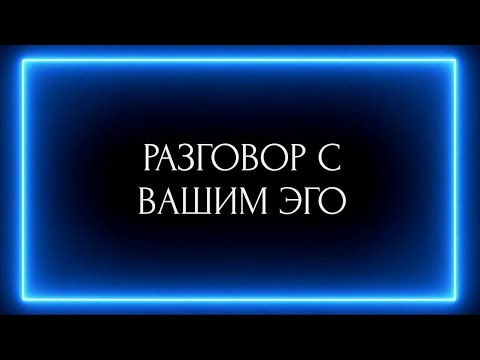 Видео: РАЗГОВОР С ВАШИМ ЭГО !