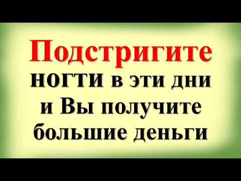 Видео: Подстригите ногти в эти дни и Вы получите большие деньги