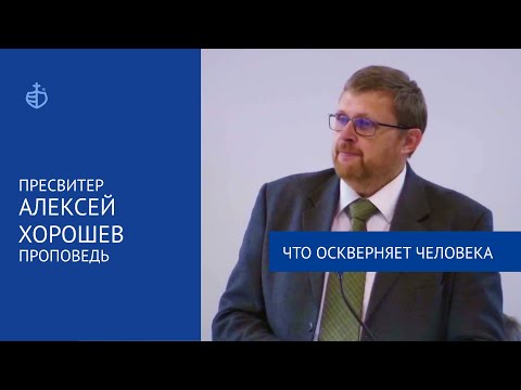 Видео: "Что оскверняет человека" - Проповедь, Хорошев Алексей Александрович, пресвитер