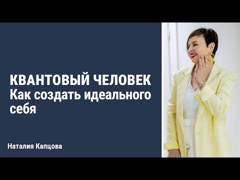 Видео: Квантовый человек. Как создать идеального себя | Наталия Капцова