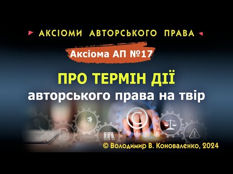 Видео: Аксіома АП № 17. Про термін дії авторського права на твір