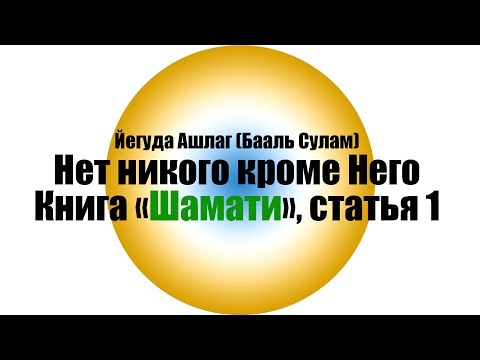 Видео: Шамати - / Статья 1/ Нет никого кроме него ( Классическая Каббала )