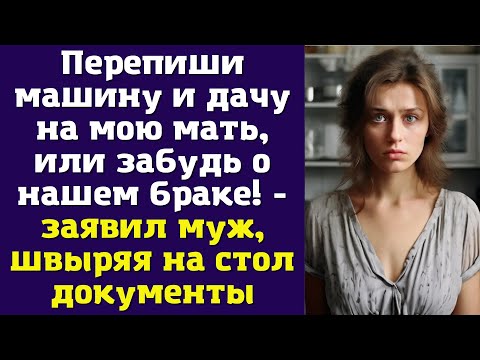 Видео: Перепиши машину и дачу на мою мать, или забудь о нашем браке! - заявил муж, швыряя на стол документы