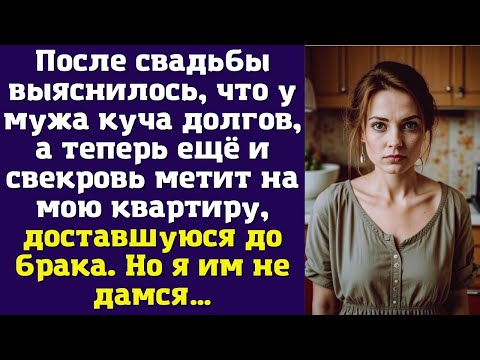 Видео: После свадьбы выяснилось, что у мужа куча долгов, а теперь ещё и свекровь метит на мою квартиру