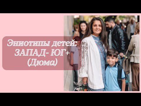 Видео: Эниотипы детей: ЗАПАД- ЮГ+ (Дюма)