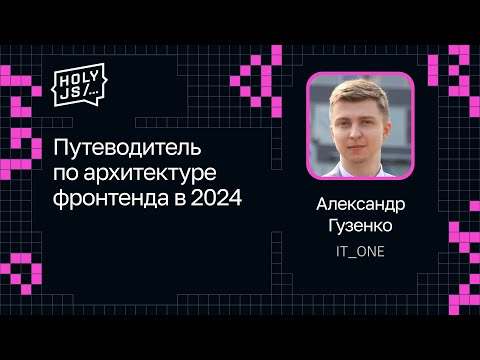 Видео: Александр Гузенко — Путеводитель по архитектуре фронтенда в 2024