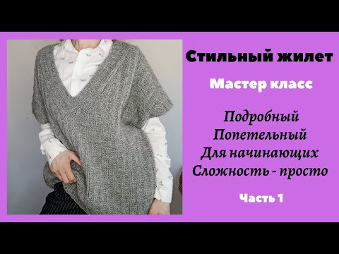 Видео: СТИЛЬНЫЙ ЖИЛЕТ! Попетельный, очень подробный МАСТЕР КЛАСС. Часть 1
