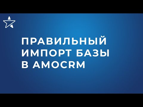 Видео: Как правильно импортировать базу и сразу начать работу по ней в amoCRM