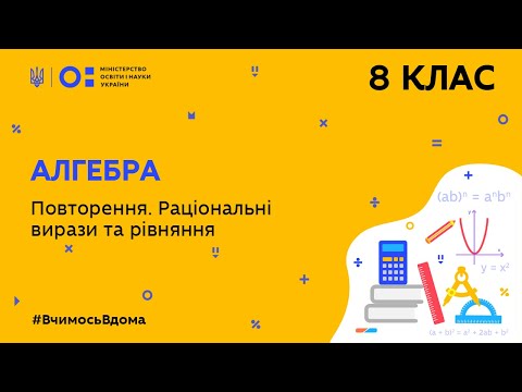 Видео: 8 клас. Алгебра. Повторення. Раціональні вирази та рівняння (Тиж.10:СР)