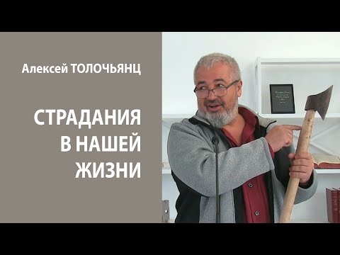 Видео: СТРАДАНИЯ В НАШЕЙ ЖИЗНИ | Алексей ТОЛОЧЬЯНЦ