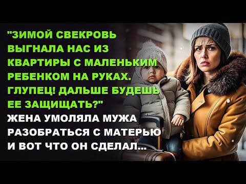 Видео: Зимой свекровь выгнала нас из квартиры с маленьким ребенком на руках. Глупец!