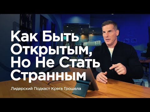 Видео: Как быть открытым, но не стать странным — Лидерский подкаст Крега Грошела